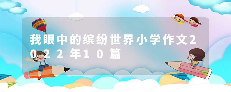 我眼中的缤纷世界小学作文2022年10篇
