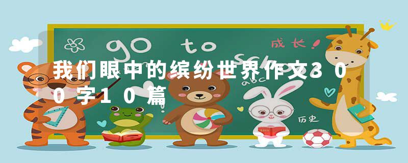 我们眼中的缤纷世界作文300字10篇