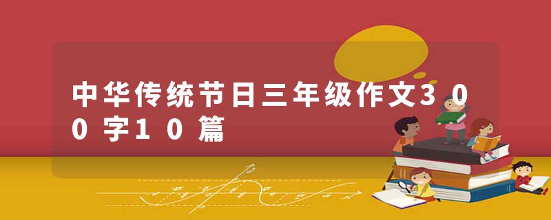 中华传统节日三年级作文300字10篇
