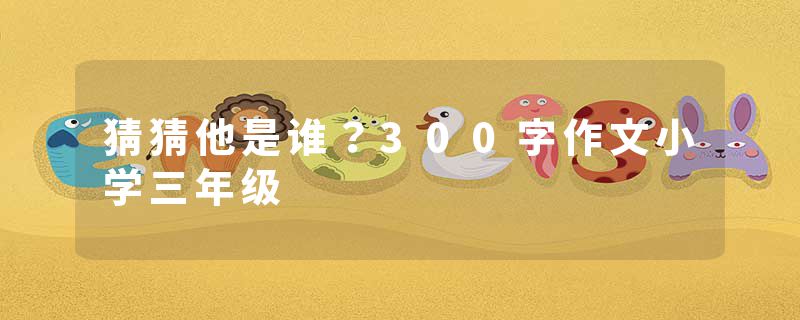 猜猜他是谁?300字作文小学三年级