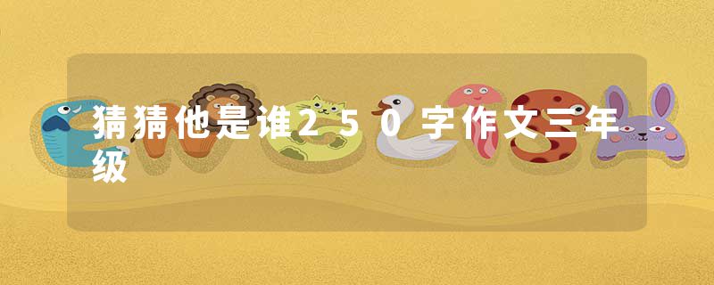 猜猜他是谁250字作文三年级