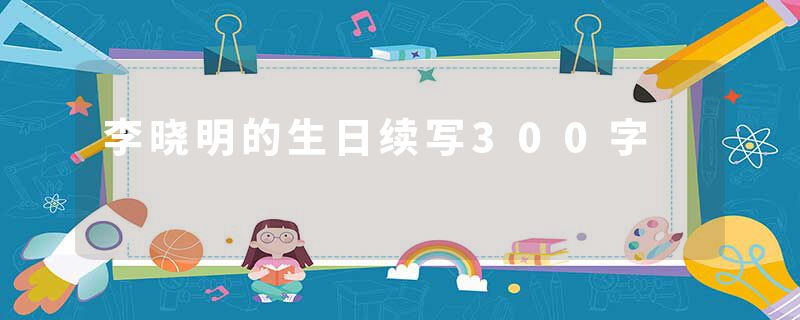李晓明的生日续写300字