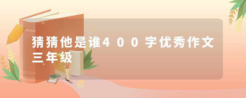 猜猜他是谁400字优秀作文三年级