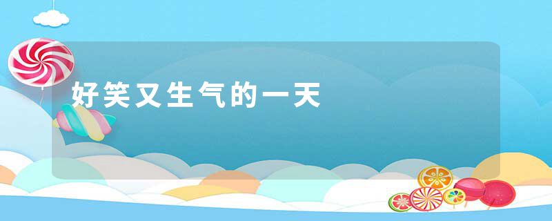 好笑又生气的一天