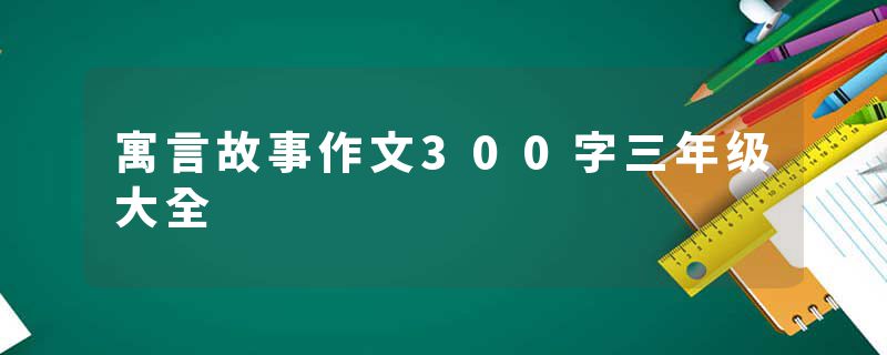 寓言故事作文300字三年级大全