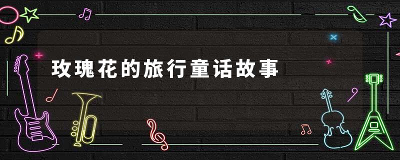 玫瑰花的旅行童话故事