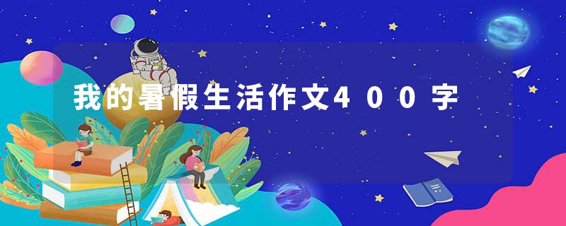 我的暑假生活作文400字