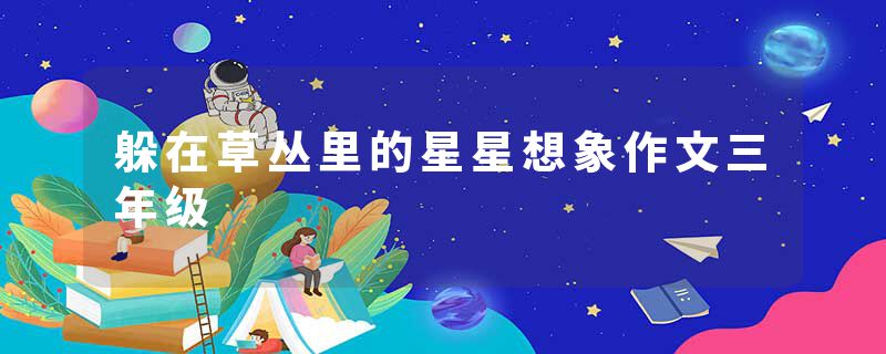 躲在草丛里的星星想象作文三年级