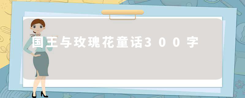 国王与玫瑰花童话300字
