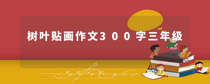 树叶贴画作文300字三年级