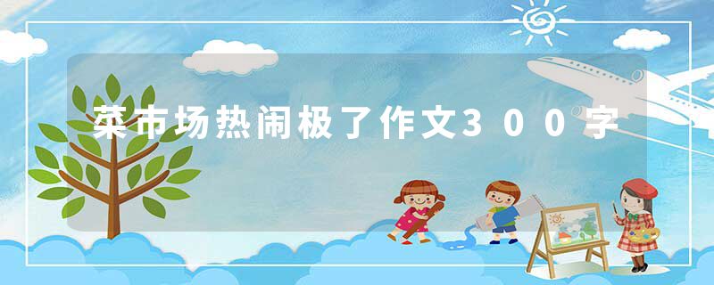 菜市场热闹极了作文300字