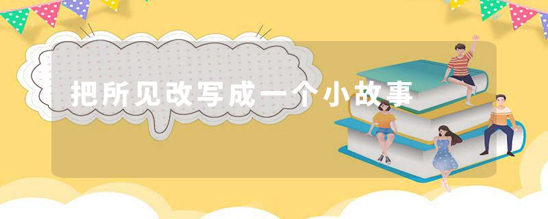 把所见改写成一个小故事