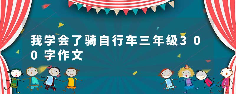 我学会了骑自行车三年级300字作文