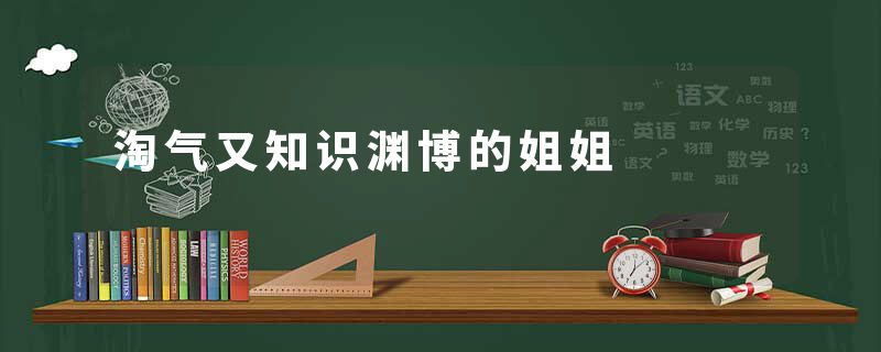 淘气又知识渊博的姐姐