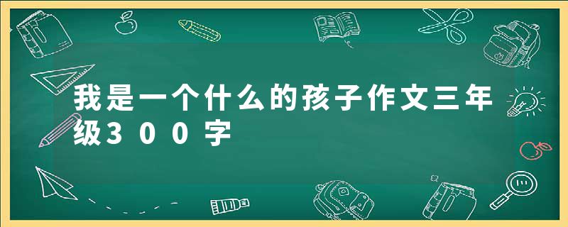 我是一个什么的孩子作文三年级300字