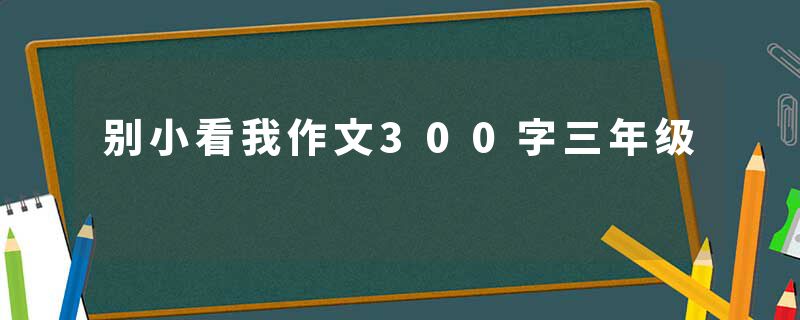 别小看我作文300字三年级