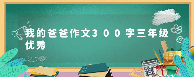 我的爸爸作文300字三年级优秀