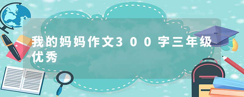 我的妈妈作文300字三年级优秀