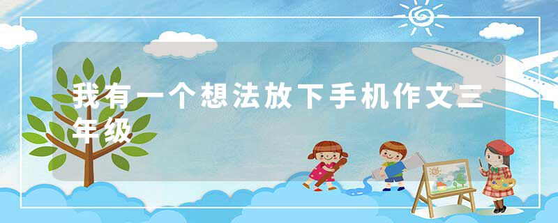 我有一个想法放下手机作文三年级