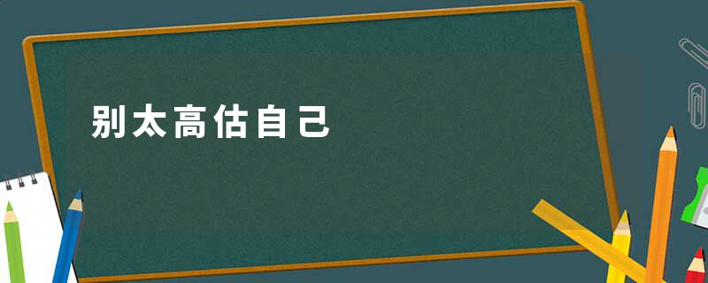 别太高估自己