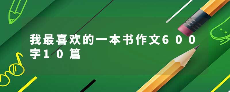 我最喜欢的一本书作文600字10篇