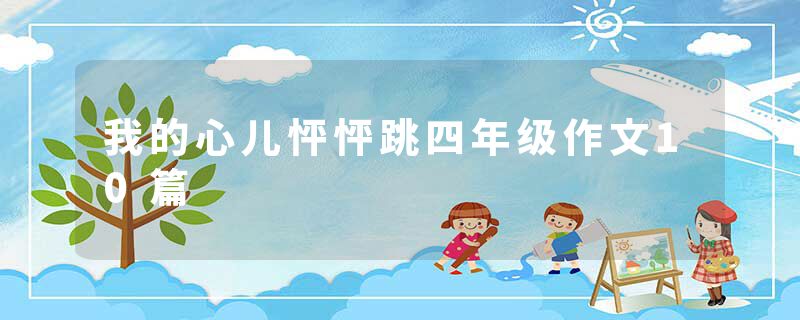 我的心儿怦怦跳四年级作文10篇