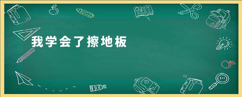 我学会了擦地板