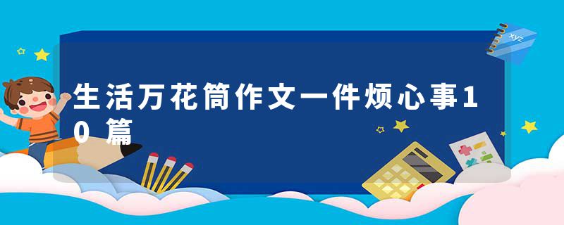 生活万花筒作文一件烦心事10篇