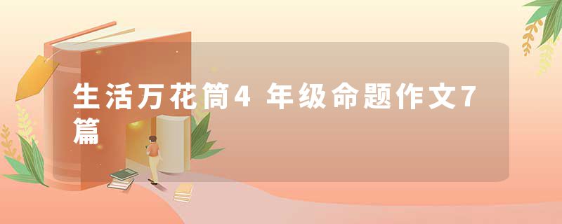 生活万花筒4年级命题作文7篇