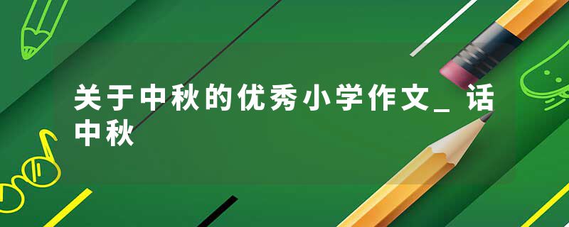 关于中秋的优秀小学作文_话中秋