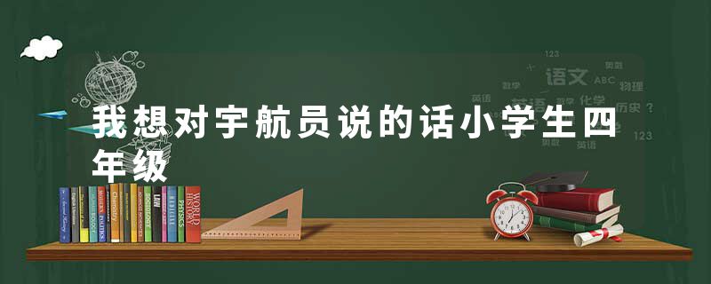 我想对宇航员说的话小学生四年级
