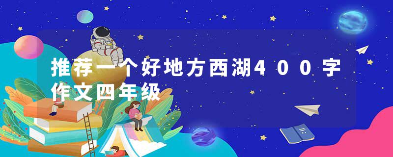 推荐一个好地方西湖400字作文四年级