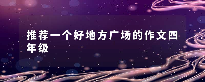 推荐一个好地方广场的作文四年级
