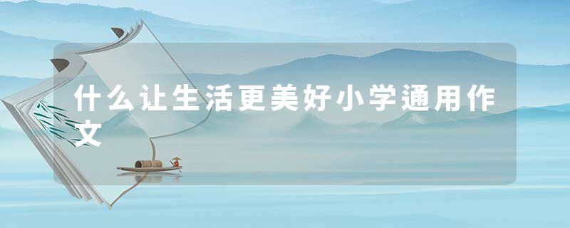 什么让生活更美好小学通用作文
