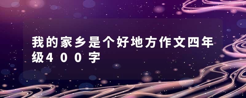 我的家乡是个好地方作文四年级400字