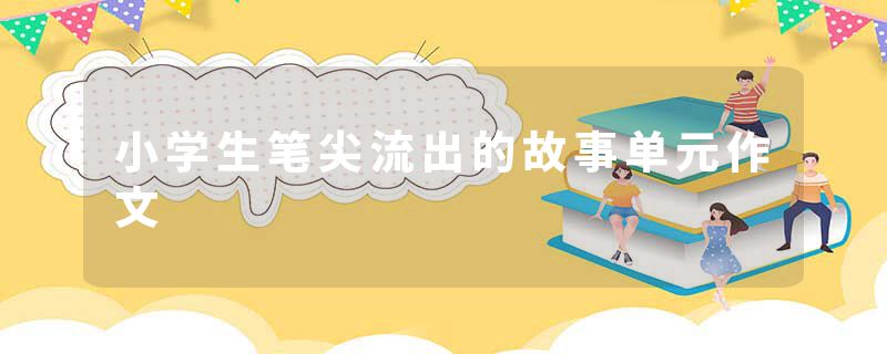 小学生笔尖流出的故事单元作文