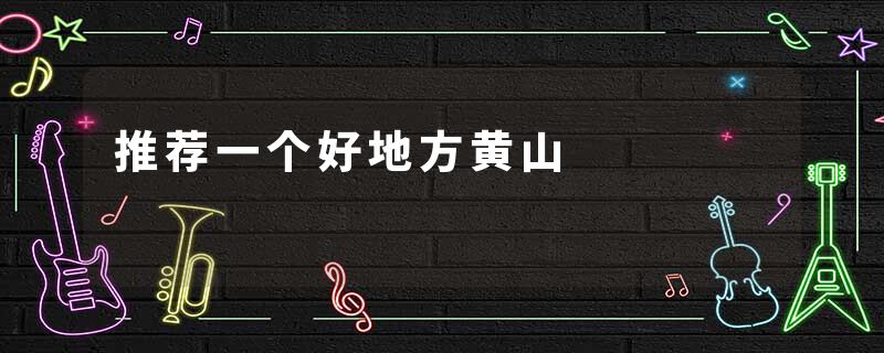 推荐一个好地方黄山