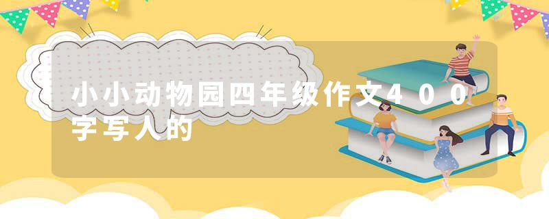 小小动物园四年级作文400字写人的