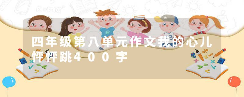 四年级第八单元作文我的心儿怦怦跳400字
