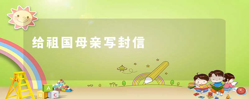 给祖国母亲写封信