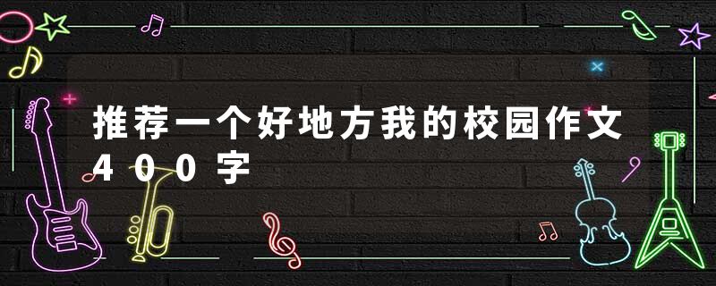推荐一个好地方我的校园作文400字