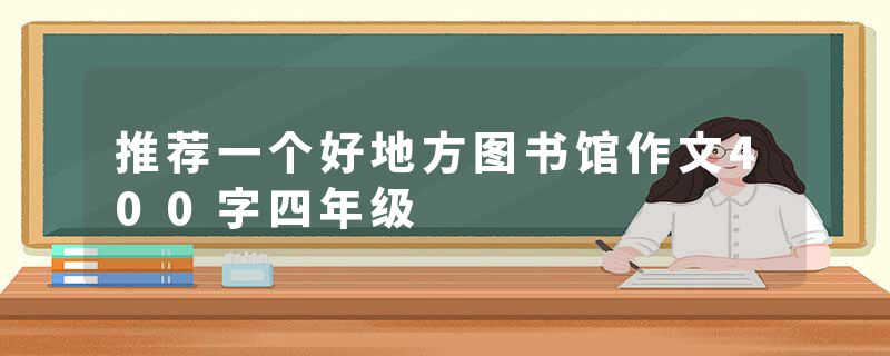 推荐一个好地方图书馆作文400字四年级