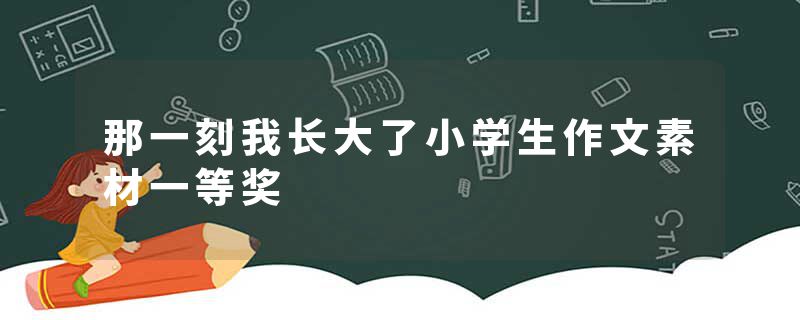那一刻我长大了小学生作文素材一等奖