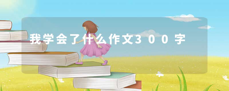 我学会了什么作文300字