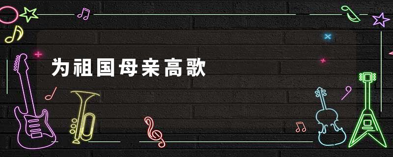 为祖国母亲高歌