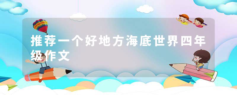 推荐一个好地方海底世界四年级作文