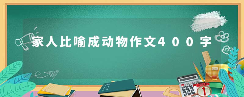 家人比喻成动物作文400字