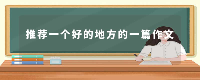 推荐一个好的地方的一篇作文