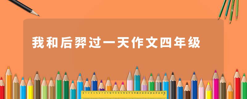 我和后羿过一天作文四年级