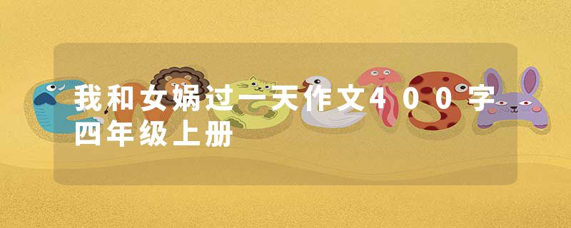 我和女娲过一天作文400字四年级上册
